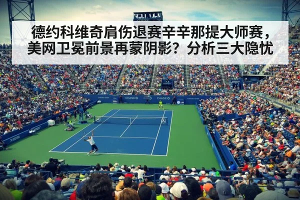 德约科维奇肩伤退赛辛辛那提大师赛，美网卫冕前景再蒙阴影？分析三大隐忧