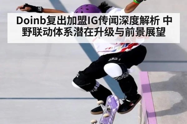 Doinb复出加盟IG传闻深度解析 中野联动体系潜在升级与前景展望