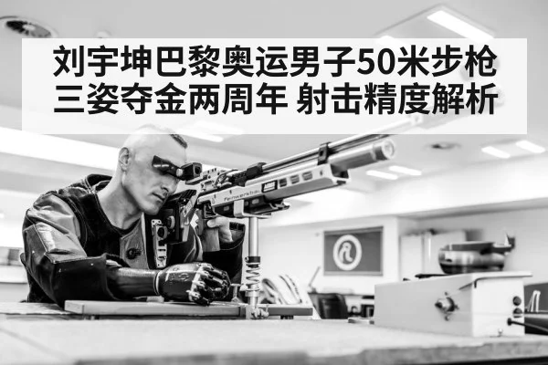 刘宇坤巴黎奥运男子50米步枪三姿夺金两周年 射击精度解析