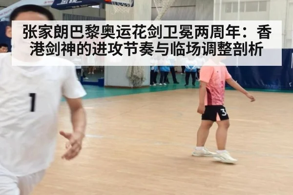 张家朗巴黎奥运花剑卫冕两周年：香港剑神的进攻节奏与临场调整剖析