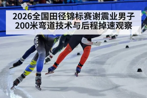 2026全国田径锦标赛谢震业男子200米弯道技术与后程掉速观察