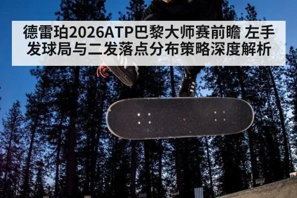 德雷珀2026ATP巴黎大师赛前瞻 左手发球局与二发落点分布策略深度解析